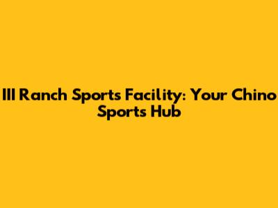 III Ranch Sports Facility: Your Chino Sports Hub