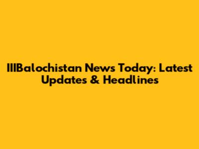 IIIBalochistan News Today: Latest Updates & Headlines