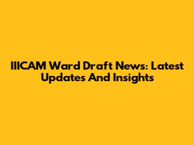 IIICAM Ward Draft News: Latest Updates And Insights
