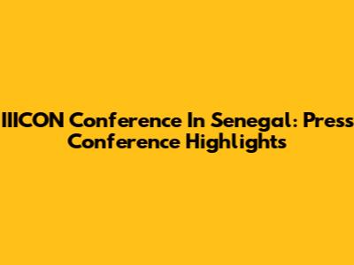 IIICON Conference In Senegal: Press Conference Highlights