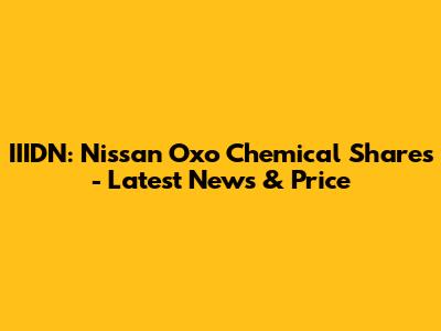 IIIDN: Nissan Oxo Chemical Shares - Latest News & Price