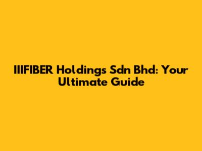 IIIFIBER Holdings Sdn Bhd: Your Ultimate Guide