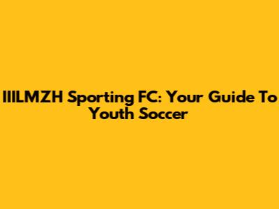 IIILMZH Sporting FC: Your Guide To Youth Soccer