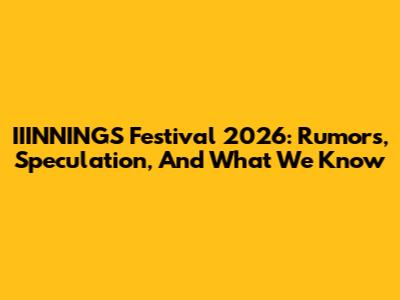 IIINNINGS Festival 2026: Rumors, Speculation, And What We Know