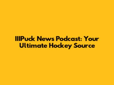 IIIPuck News Podcast: Your Ultimate Hockey Source