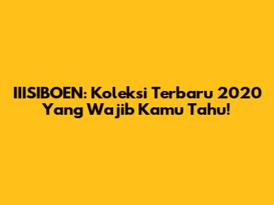 IIISIBOEN: Koleksi Terbaru 2020 Yang Wajib Kamu Tahu!