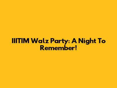 IIITIM Walz Party: A Night To Remember!