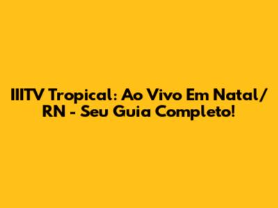IIITV Tropical: Ao Vivo Em Natal/RN - Seu Guia Completo!