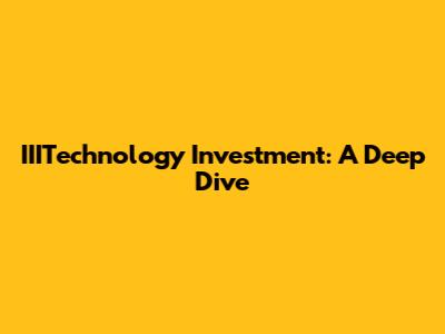 IIITechnology Investment: A Deep Dive