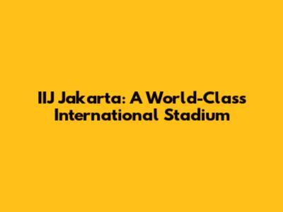 IIJ Jakarta: A World-Class International Stadium