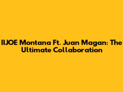 IIJOE Montana Ft. Juan Magan: The Ultimate Collaboration
