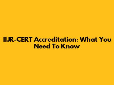 IIJR-CERT Accreditation: What You Need To Know