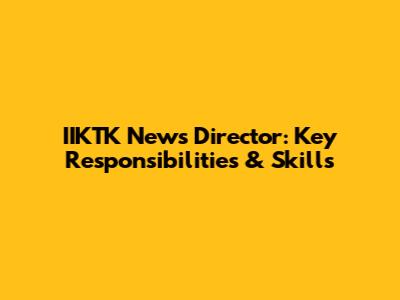 IIKTK News Director: Key Responsibilities & Skills