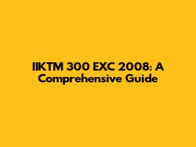 IIKTM 300 EXC 2008: A Comprehensive Guide