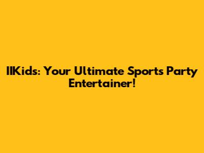 IIKids: Your Ultimate Sports Party Entertainer!