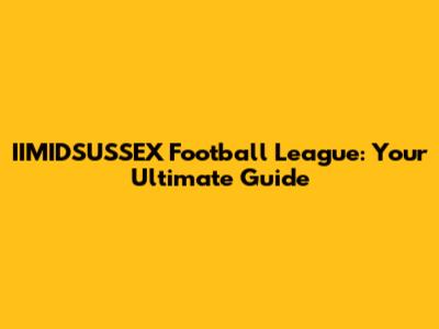 IIMIDSUSSEX Football League: Your Ultimate Guide