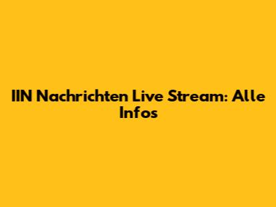 IIN Nachrichten Live Stream: Alle Infos