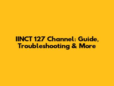 IINCT 127 Channel: Guide, Troubleshooting & More