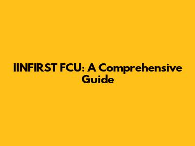 IINFIRST FCU: A Comprehensive Guide