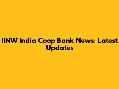 IINW India Coop Bank News: Latest Updates