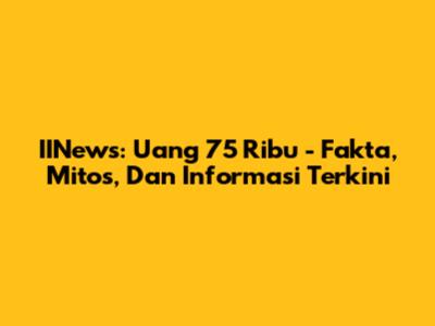 IINews: Uang 75 Ribu - Fakta, Mitos, Dan Informasi Terkini