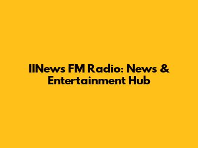 IINews FM Radio: News & Entertainment Hub