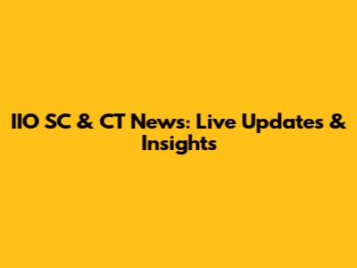 IIO SC & CT News: Live Updates & Insights