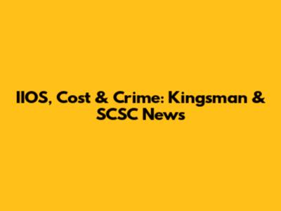 IIOS, Cost & Crime: Kingsman & SCSC News