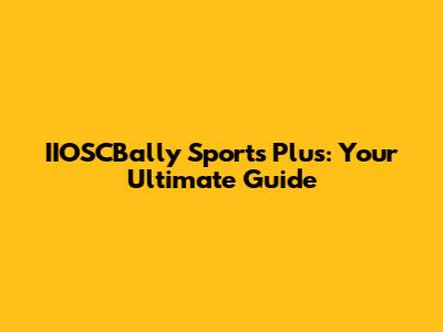 IIOSCBally Sports Plus: Your Ultimate Guide