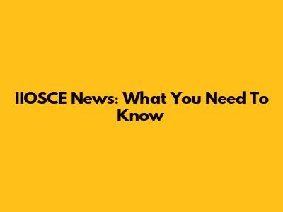 IIOSCE News: What You Need To Know