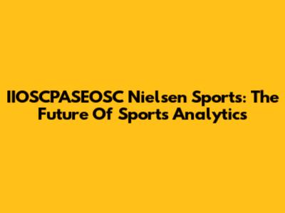 IIOSCPASEOSC Nielsen Sports: The Future Of Sports Analytics