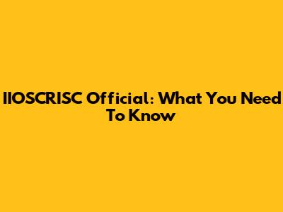 IIOSCRISC Official: What You Need To Know