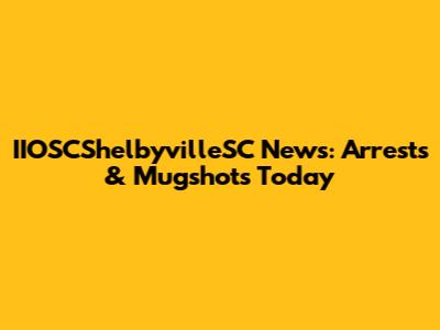 IIOSCShelbyvilleSC News: Arrests & Mugshots Today