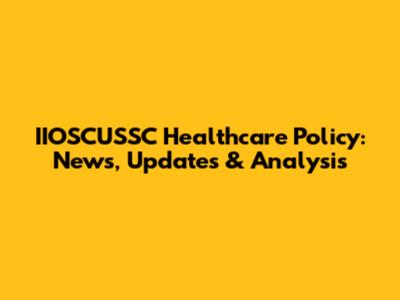IIOSCUSSC Healthcare Policy: News, Updates & Analysis