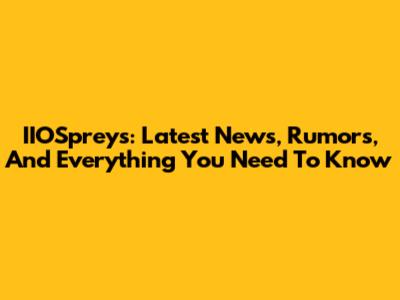 IIOSpreys: Latest News, Rumors, And Everything You Need To Know