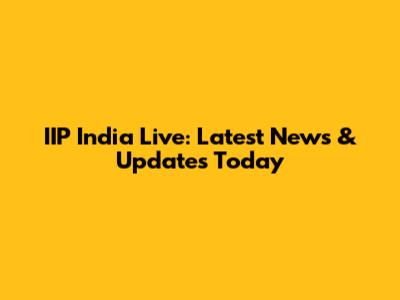 IIP India Live: Latest News & Updates Today