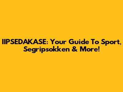 IIPSEDAKASE: Your Guide To Sport, Segripsokken & More!