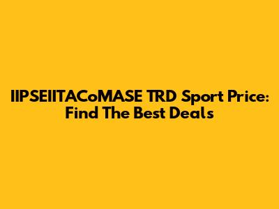 IIPSEIITACoMASE TRD Sport Price: Find The Best Deals