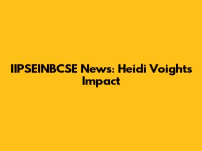 IIPSEINBCSE News: Heidi Voight's Impact