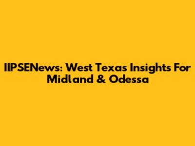 IIPSENews: West Texas Insights For Midland & Odessa
