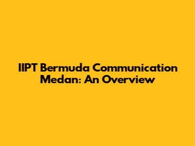 IIPT Bermuda Communication Medan: An Overview