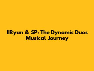 IIRyan & SP: The Dynamic Duo's Musical Journey