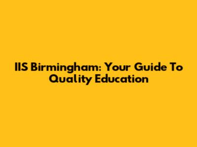 IIS Birmingham: Your Guide To Quality Education