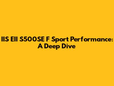IIS EII S500SE F Sport Performance: A Deep Dive