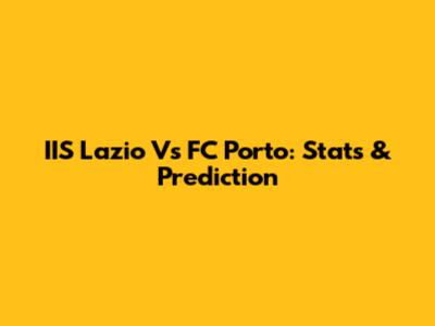 IIS Lazio Vs FC Porto: Stats & Prediction