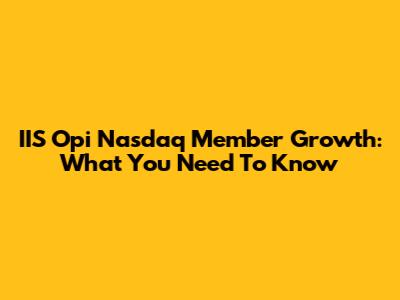 IIS Opi Nasdaq Member Growth: What You Need To Know
