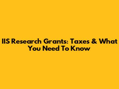 IIS Research Grants: Taxes & What You Need To Know