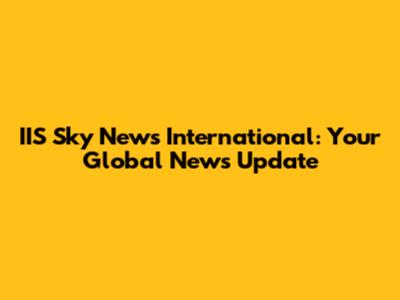 IIS Sky News International: Your Global News Update