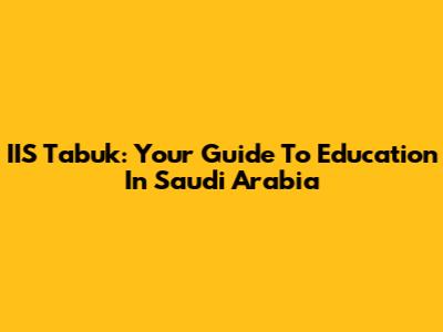 IIS Tabuk: Your Guide To Education In Saudi Arabia