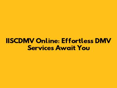 IISCDMV Online: Effortless DMV Services Await You